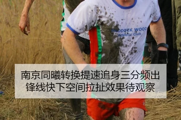 南京同曦转换提速追身三分频出 锋线快下空间拉扯效果待观察